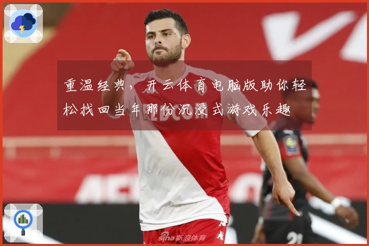 重温经典，开云体育电脑版助你轻松找回当年那份沉浸式游戏乐趣