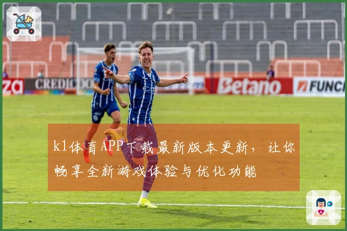 k1体育APP下载最新版本更新，让你畅享全新游戏体验与优化功能