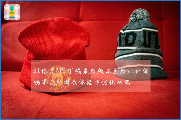 k1体育APP下载最新版本更新，让你畅享全新游戏体验与优化功能